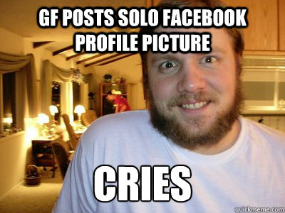 GF POSTS SOLO FACEBOOK PROFILE PICTURE CRIES - GF POSTS SOLO FACEBOOK PROFILE PICTURE CRIES  Overly Attached Boyfriend