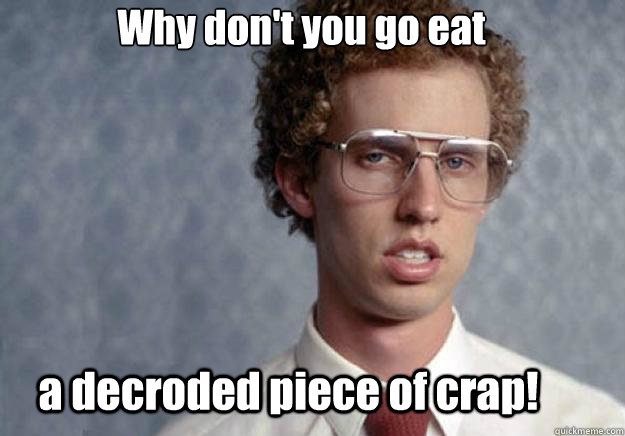 Why don't you go eat a decroded piece of crap! - Why don't you go eat a decroded piece of crap!  Napoleon Dynamite Guy