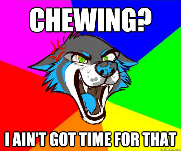 chewing? I ain't got time for that - chewing? I ain't got time for that  BellyWolf