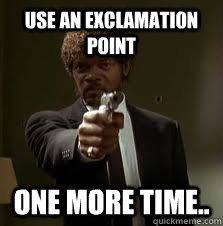 USE an exclamation point ONE MORE TIME..   Pulp Fiction meme
