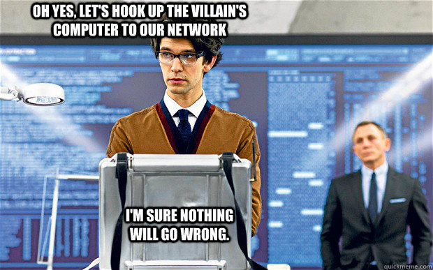 Oh yes, let's hook up the villain's COMPUTER to OUR NETWORK I'm sure nothing will go wrong. - Oh yes, let's hook up the villain's COMPUTER to OUR NETWORK I'm sure nothing will go wrong.  What Q Should Have Said
