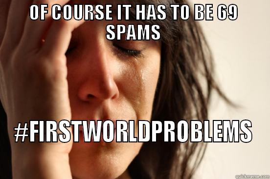 OF COURSE IT HAS TO BE 69 SPAMS #FIRSTWORLDPROBLEMS First World Problems
