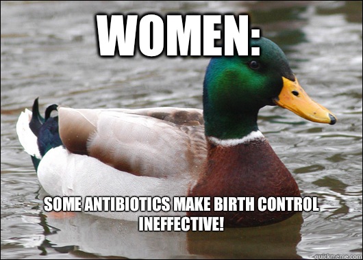 Women: Some antibiotics make birth control ineffective!
  Actual Advice Mallard