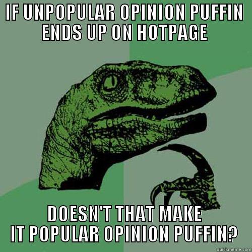 IF UNPOPULAR OPINION PUFFIN ENDS UP ON HOTPAGE DOESN'T THAT MAKE IT POPULAR OPINION PUFFIN? Philosoraptor