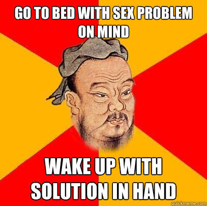 Go to bed with sex problem on Mind wake up with solution in hand  Confucius says