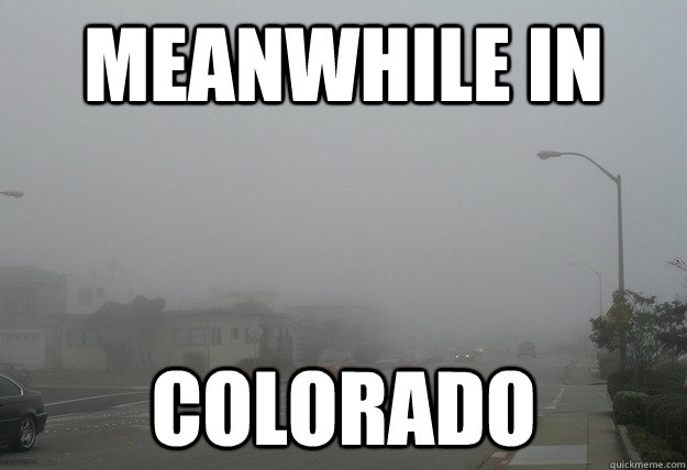 Meanwhile in Colorado  Meanwhile in Colorado