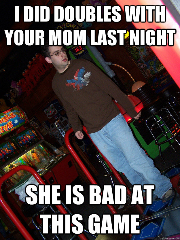 i did doubles with your mom last night she is bad at this game  Confused DDR Kid