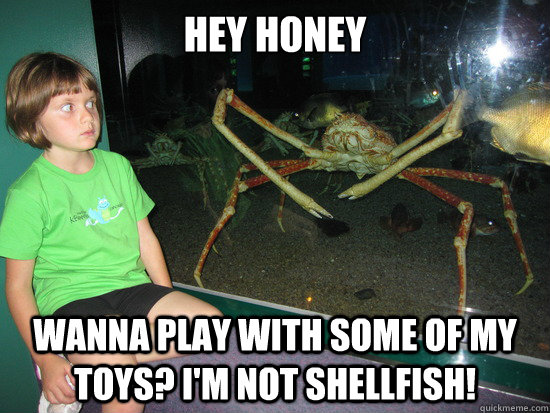 hey Honey Wanna play with some of my toys? I'm not Shellfish! - hey Honey Wanna play with some of my toys? I'm not Shellfish!  wildly inappropriate crab