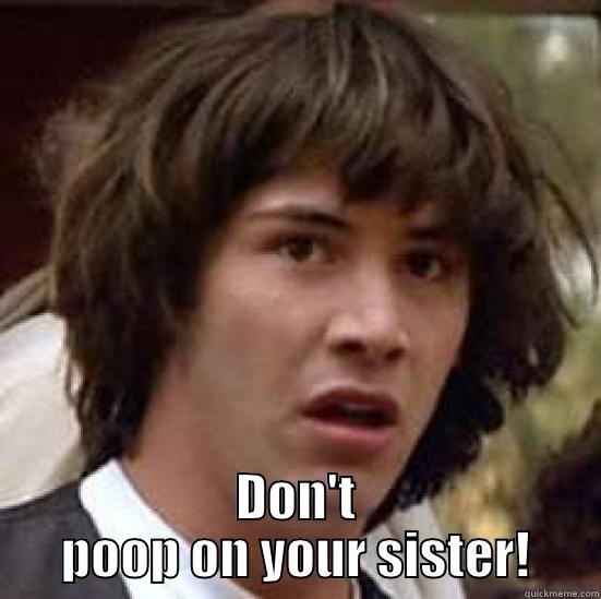  DON'T POOP ON YOUR SISTER! conspiracy keanu