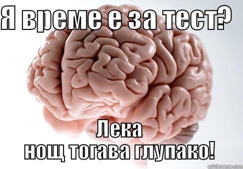 Я ВРЕМЕ Е ЗА ТЕСТ?   ЛЕКА НОЩ ТОГАВА ГЛУПАКО! Scumbag Brain