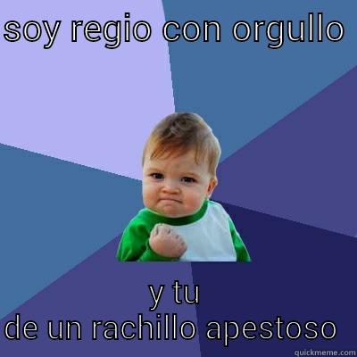 SOY REGIO CON ORGULLO  Y TU DE UN RACHILLO APESTOSO  Success Kid