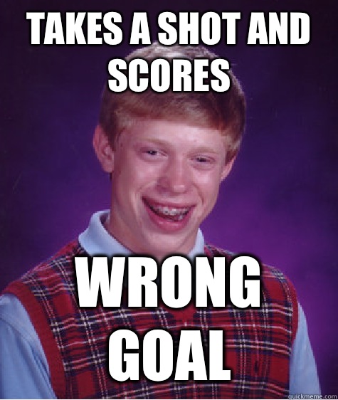 Takes a shot and scores  Wrong Goal  Bad Luck Brian