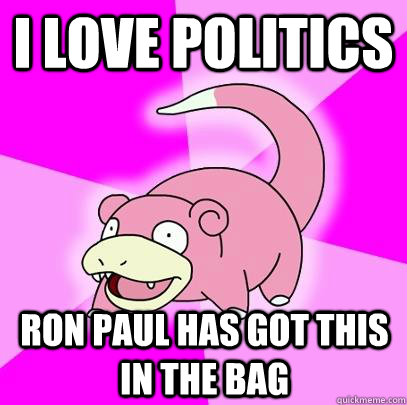 I love politics Ron Paul has got this in the bag  Slowpoke