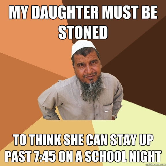 my daughter must be stoned to think she can stay up past 7:45 on a school night  Ordinary Muslim Man