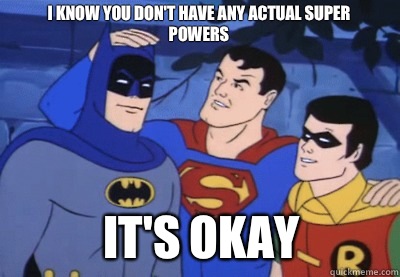 I know you don't have any actual super powers It's okay - I know you don't have any actual super powers It's okay  Condescending Kryptonian