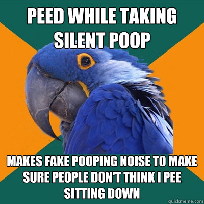 peed while taking silent poop makes fake pooping noise to make sure people don't think i pee sitting down  Paranoid Parrot