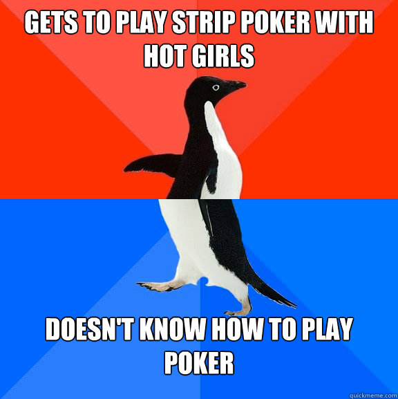 Gets to play strip poker with hot girls doesn't know how to play poker   Socially Awesome Awkward Penguin