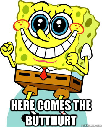  here comes the butthurt  Anticipatory Spongebob