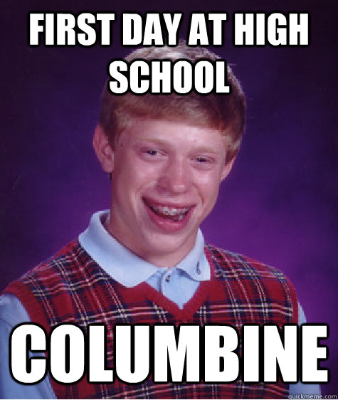 FIRST DAy at high school Columbine  Bad Luck Brian