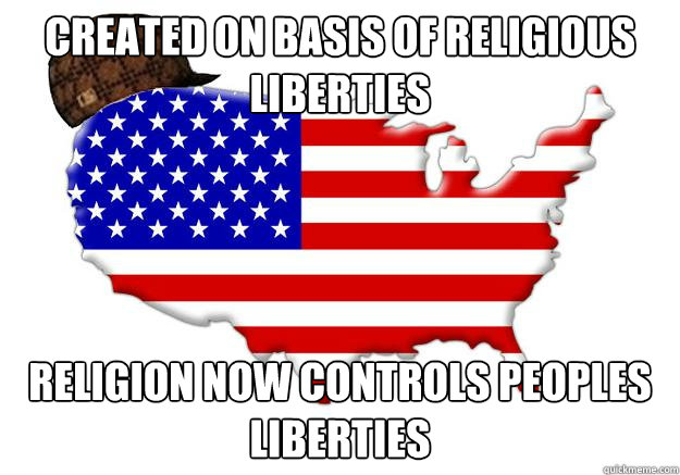 Created on basis of religious liberties religion now controls peoples liberties  Scumbag america