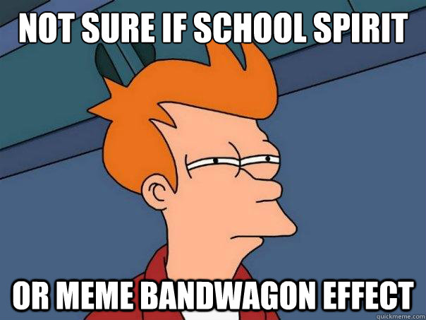not sure if school spirit or meme bandwagon effect  Futurama Fry