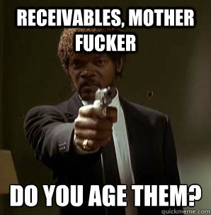 Receivables, Mother Fucker Do you age them?
 - Receivables, Mother Fucker Do you age them?
  Samuel L Pulp Fiction