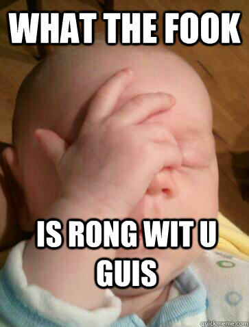 What the fook is rong wit u guis  Facepalm Baby