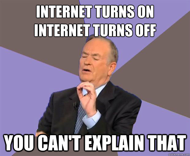 Internet turns on
Internet turns off you can't explain that - Internet turns on
Internet turns off you can't explain that  Bill O Reilly