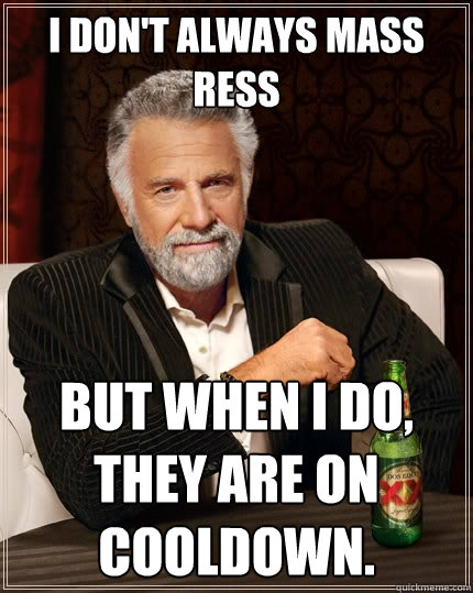 I don't always mass ress But when I do, They are on cooldown. - I don't always mass ress But when I do, They are on cooldown.  The Most Interesting Man In The World