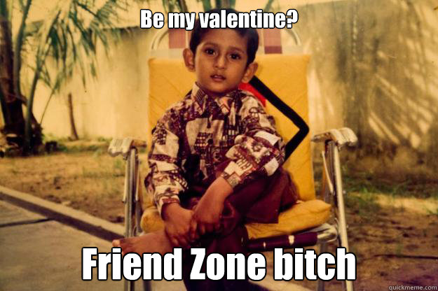Be my valentine? Friend Zone bitch  Indian Pimp