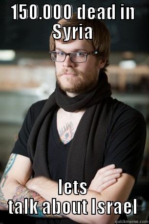 150.000 DEAD IN SYRIA LETS TALK ABOUT ISRAEL Hipster Barista