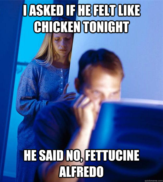 I asked if he felt like Chicken Tonight He said no, fettucine alfredo  Redditors Wife