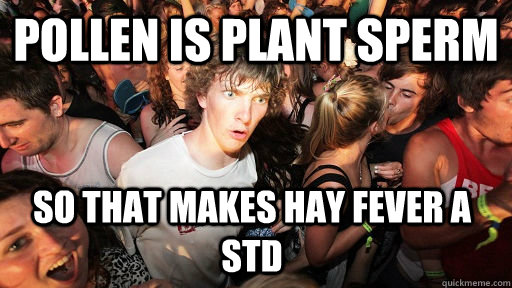 Pollen is plant sperm so that makes hay fever A STD  Sudden Clarity Clarence