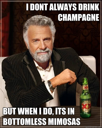I dont always drink champagne But when I do, its in bottomless mimosas   The Most Interesting Man In The World