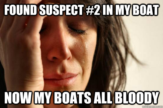 Found suspect #2 in my boat now my boats all bloody  First World Problems