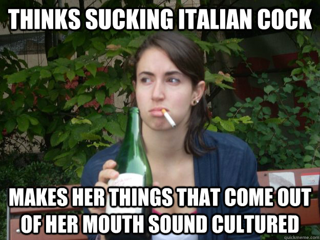 thinks sucking italian cock  makes her things that come out of her mouth sound cultured  Study Abroad Bitch