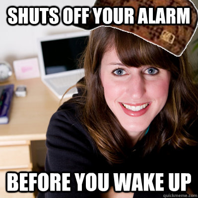 Shuts off your alarm before you wake up  Inconsiderate Scumbag Roommate