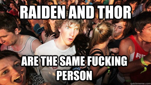 Raiden and Thor are the same fucking person  Sudden Clarity Clarence
