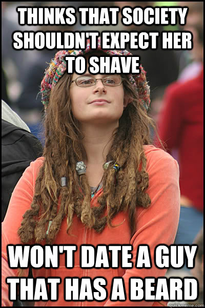 Thinks that society shouldn't expect her to shave  Won't date a guy that has a beard   College Liberal