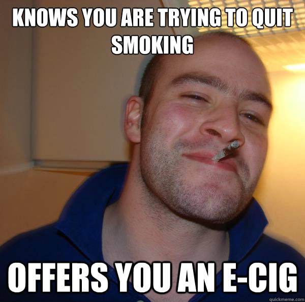 knows you are trying to quit smoking offers you an e-cig - knows you are trying to quit smoking offers you an e-cig  Misc