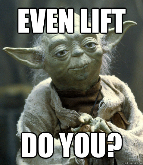 Even lift do you?  Backwards Yoda