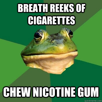 Breath reeks of cigarettes chew nicotine gum  Foul Bachelor Frog