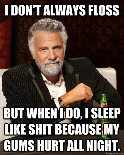 I don't always floss but when I do, i sleep like shit because my gums hurt all night. - I don't always floss but when I do, i sleep like shit because my gums hurt all night.  The Most Interesting Man In The World