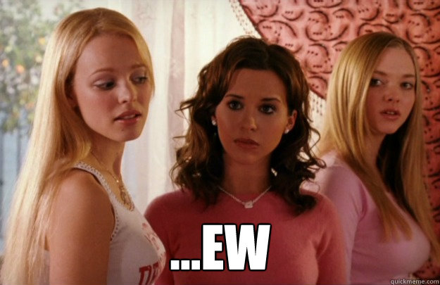  ...EW  Mean Girls Ew