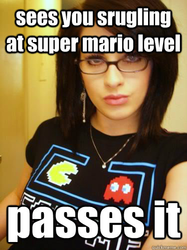 sees you srugling at super mario level passes it  Cool Chick Carol