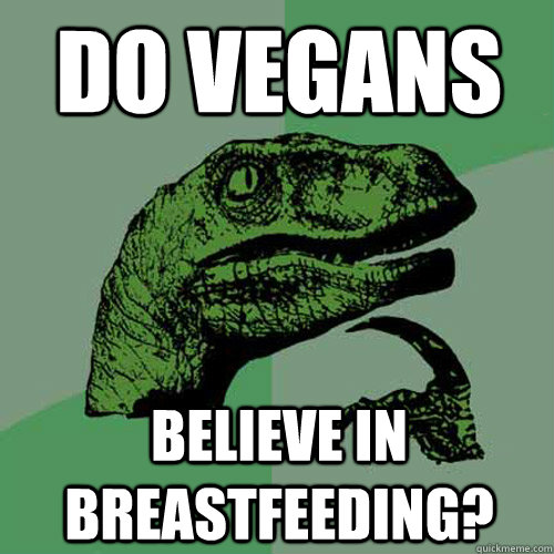 Do Vegans Believe in breastfeeding?  Philosoraptor