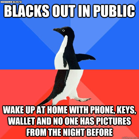 Blacks out in public wake up at home with phone, keys, wallet and no one has pictures from the night before Voodoomer 03/01/13  Socially Awkward Awesome Penguin
