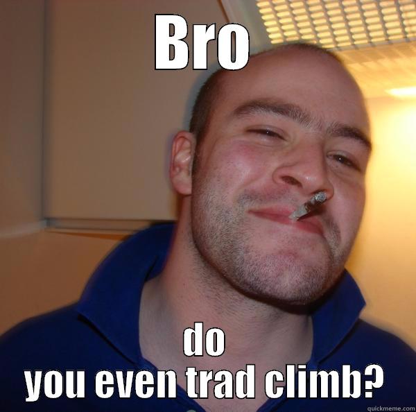 BRO DO YOU EVEN TRAD CLIMB? Good Guy Greg 
