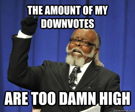 The amount of my downvotes are too damn high  Too Damn High
