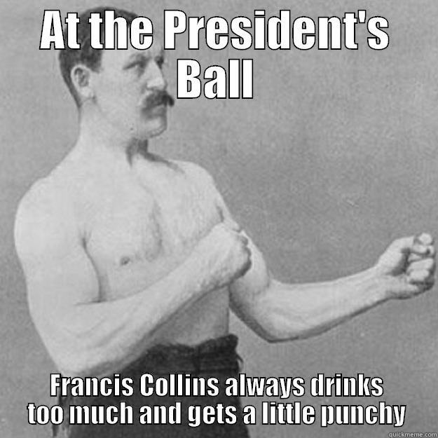AT THE PRESIDENT'S BALL FRANCIS COLLINS ALWAYS DRINKS TOO MUCH AND GETS A LITTLE PUNCHY overly manly man